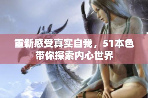 重新感受真實(shí)自我，51本色帶你探索內(nèi)心世界