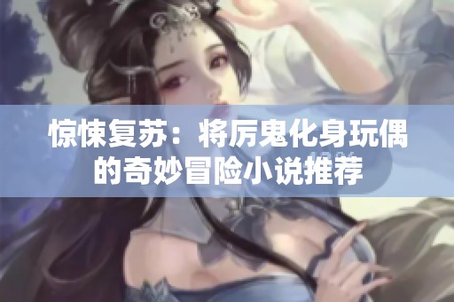 驚悚復蘇：將厲鬼化身玩偶的奇妙冒險小說推薦
