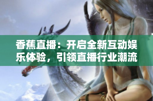 香蕉直播：開啟全新互動娛樂體驗，引領(lǐng)直播行業(yè)潮流