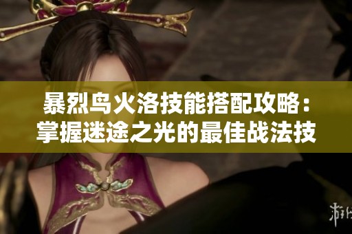暴烈鳥火洛技能搭配攻略：掌握迷途之光的最佳戰法技巧