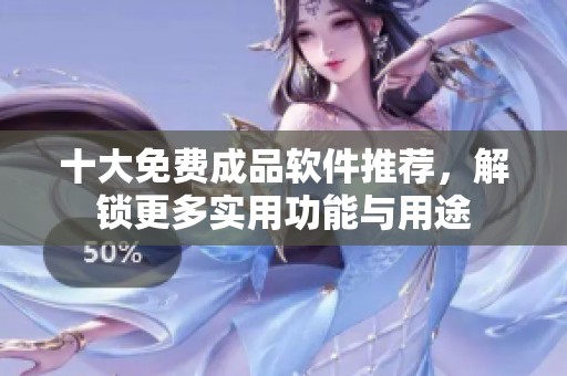 十大免費成品軟件推薦，解鎖更多實用功能與用途