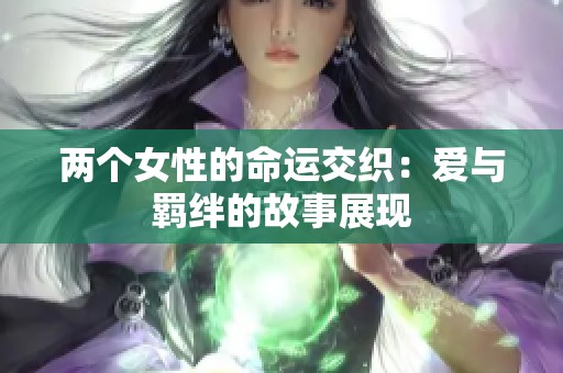 兩個女性的命運交織：愛與羈絆的故事展現