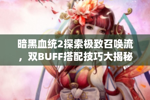 暗黑血統2探索極致召喚流，雙BUFF搭配技巧大揭秘