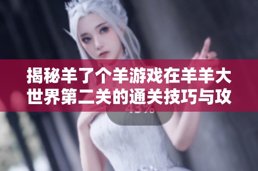 揭秘羊了個羊游戲在羊羊大世界第二關的通關技巧與攻略分享
