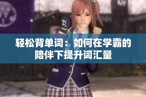 輕松背單詞：如何在學霸的陪伴下提升詞匯量