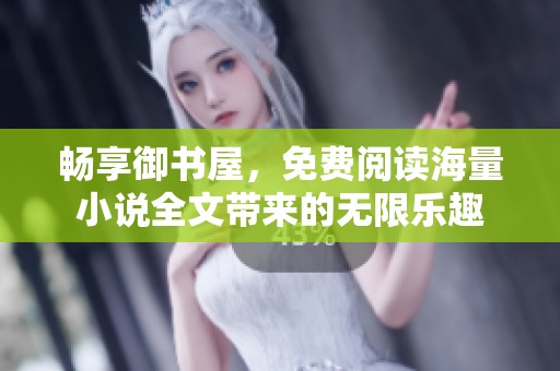 暢享御書屋，免費閱讀海量小說全文帶來的無限樂趣