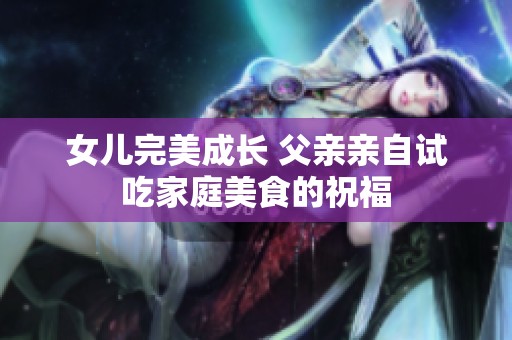 女兒完美成長 父親親自試吃家庭美食的祝福