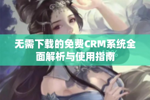 無需下載的免費CRM系統全面解析與使用指南