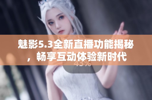 魅影5.3全新直播功能揭秘，暢享互動體驗新時代