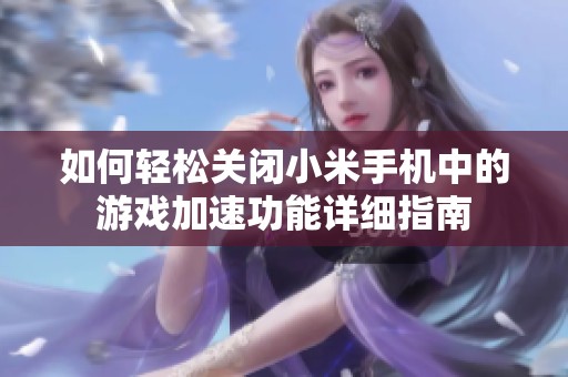 如何輕松關閉小米手機中的游戲加速功能詳細指南