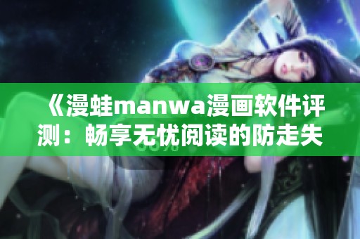 《漫蛙manwa漫畫軟件評(píng)測(cè)：暢享無(wú)憂閱讀的防走失功能》