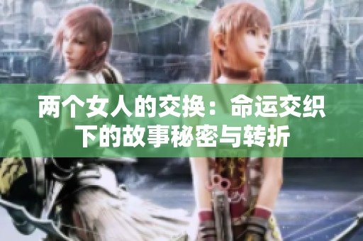 兩個女人的交換：命運交織下的故事秘密與轉折
