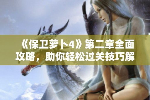 《保衛(wèi)蘿卜4》第二章全面攻略，助你輕松過關(guān)技巧解析