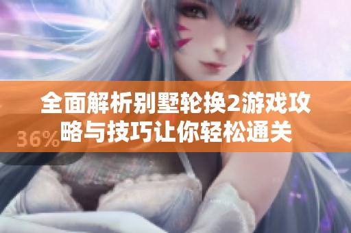 全面解析別墅輪換2游戲攻略與技巧讓你輕松通關