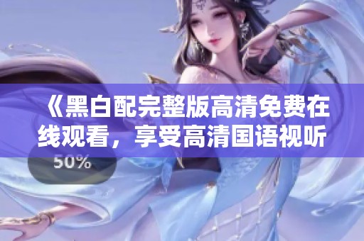 《黑白配完整版高清免費在線觀看，享受高清國語視聽盛宴》