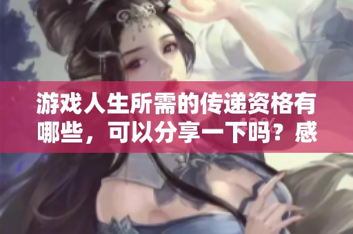 游戲人生所需的傳遞資格有哪些，可以分享一下嗎？感謝您的幫助！