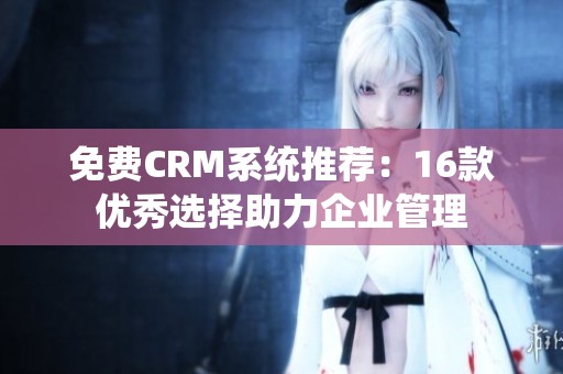 免費CRM系統推薦：16款優秀選擇助力企業管理