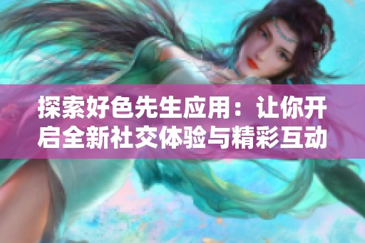 探索好色先生應用：讓你開啟全新社交體驗與精彩互動