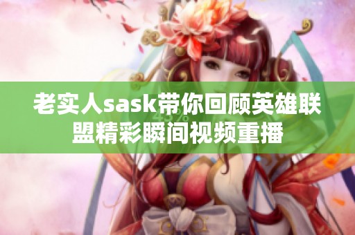 老實人sask帶你回顧英雄聯盟精彩瞬間視頻重播