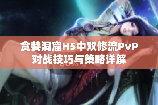 貪婪洞窟H5中雙修流PvP對戰技巧與策略詳解