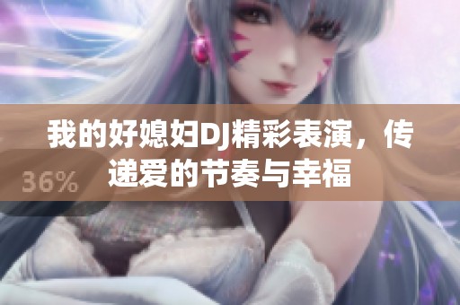 我的好媳婦DJ精彩表演，傳遞愛的節奏與幸福