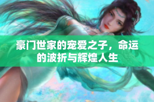 豪門世家的寵愛之子，命運的波折與輝煌人生