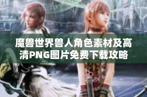 魔獸世界獸人角色素材及高清PNG圖片免費下載攻略
