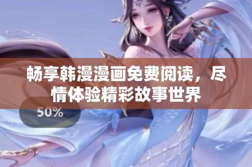 暢享韓漫漫畫免費閱讀，盡情體驗精彩故事世界
