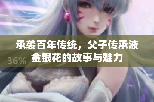 承襲百年傳統，父子傳承液金銀花的故事與魅力