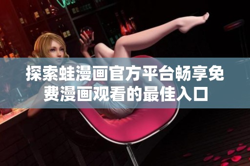 探索蛙漫畫官方平臺暢享免費漫畫觀看的最佳入口