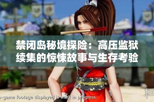 禁閉島秘境探險：高壓監(jiān)獄續(xù)集的驚悚故事與生存考驗