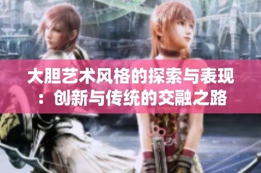 大膽藝術風格的探索與表現：創新與傳統的交融之路