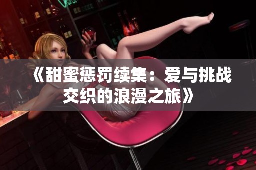 《甜蜜懲罰續集：愛與挑戰交織的浪漫之旅》