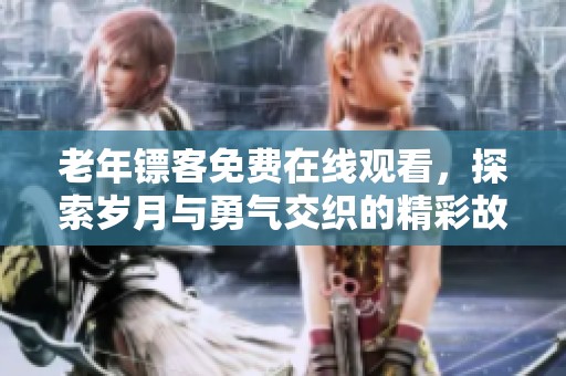 老年鏢客免費在線觀看，探索歲月與勇氣交織的精彩故事
