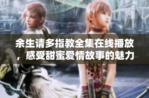 余生請多指教全集在線播放，感受甜蜜愛情故事的魅力