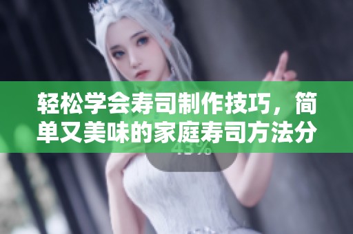 輕松學會壽司制作技巧，簡單又美味的家庭壽司方法分享