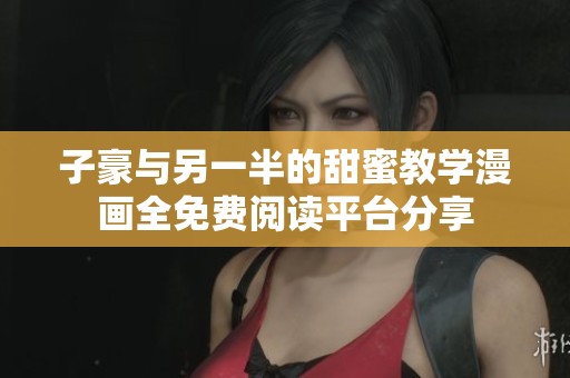 子豪與另一半的甜蜜教學(xué)漫畫全免費閱讀平臺分享