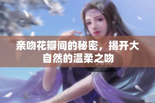 親吻花瓣間的秘密，揭開大自然的溫柔之吻