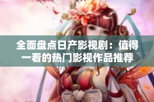 全面盤點(diǎn)日產(chǎn)影視?。褐档靡豢吹臒衢T影視作品推薦