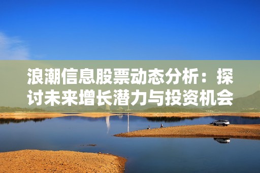 浪潮信息股票動態分析：探討未來增長潛力與投資機會