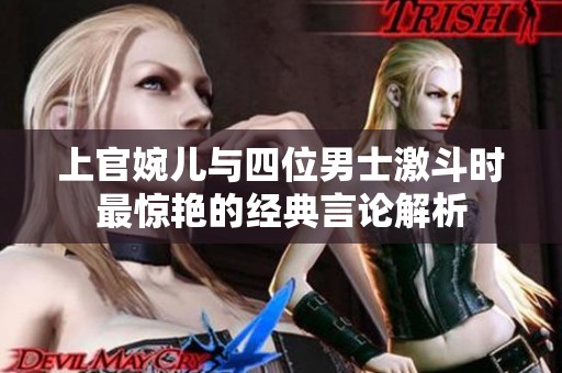 上官婉兒與四位男士激斗時最驚艷的經典言論解析