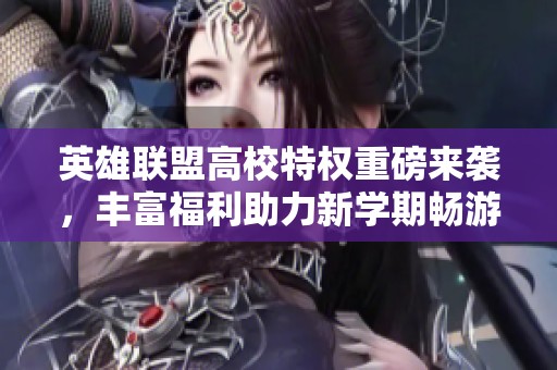 英雄聯(lián)盟高校特權(quán)重磅來(lái)襲,豐富福利助力新學(xué)期暢游游戲世界 英雄聯(lián)盟高校特權(quán)重磅來(lái)襲,豐富福利助力新學(xué)期暢游游戲世界