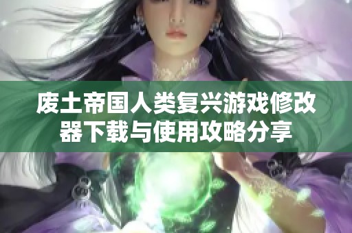 廢土帝國人類復興游戲修改器下載與使用攻略分享