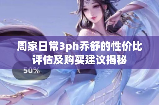 周家日常3ph喬舒的性價比評估及購買建議揭秘