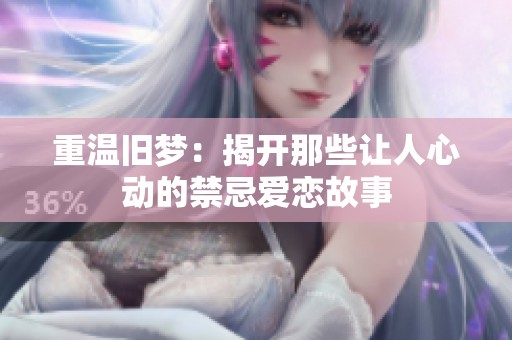 重溫舊夢：揭開那些讓人心動的禁忌愛戀故事