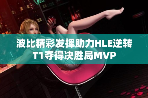 波比精彩發揮助力HLE逆轉T1奪得決勝局MVP