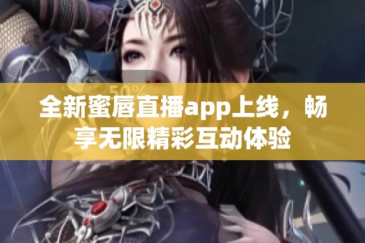 全新蜜唇直播app上線，暢享無限精彩互動體驗