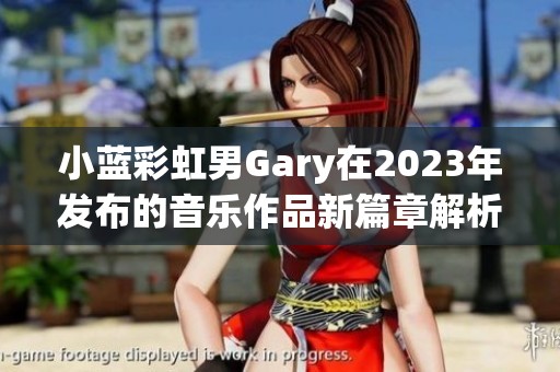 小藍彩虹男Gary在2023年發布的音樂作品新篇章解析