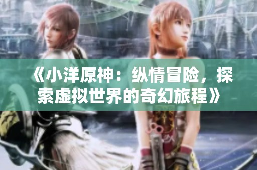 《小洋原神：縱情冒險，探索虛擬世界的奇幻旅程》