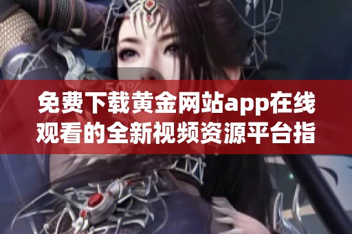 免費(fèi)下載黃金網(wǎng)站app在線觀看的全新視頻資源平臺(tái)指南